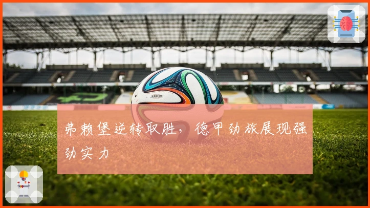 弗赖堡逆转取胜，德甲劲旅展现强劲实力