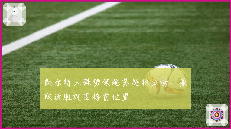 凯尔特人强势领跑苏超积分榜，豪取连胜巩固榜首位置