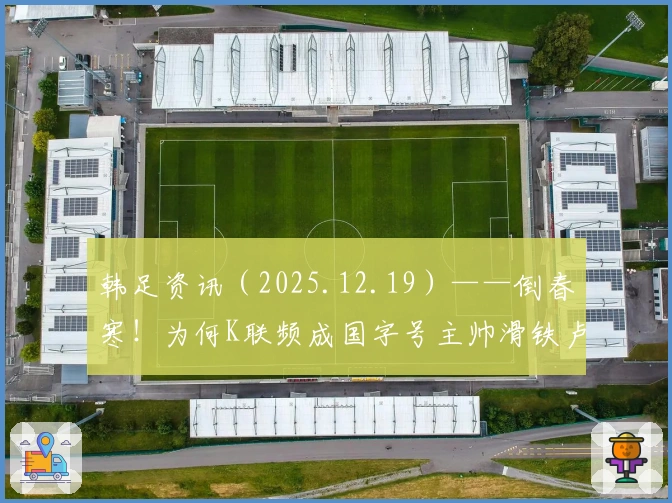 韩足资讯（2025.12.19）——倒春寒！为何K联频成国字号主帅滑铁卢