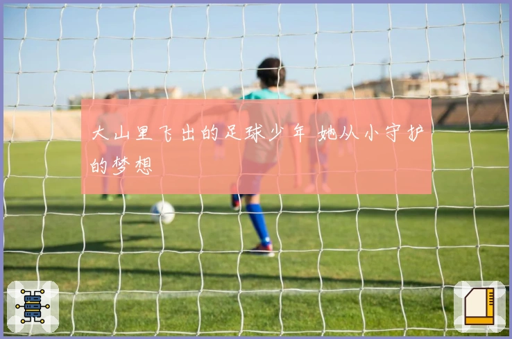 大山里飞出的足球少年 她从小守护的梦想