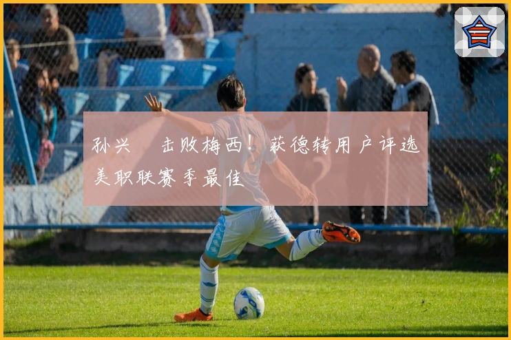 孙兴慜击败梅西！获德转用户评选美职联赛季最佳