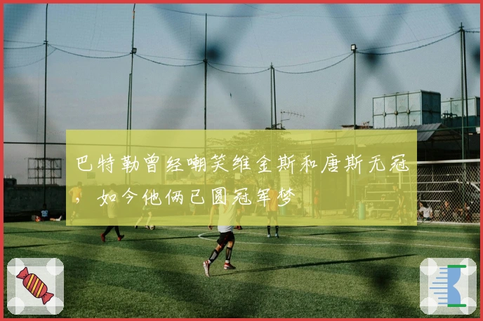 巴特勒曾经嘲笑维金斯和唐斯无冠，如今他俩已圆冠军梦