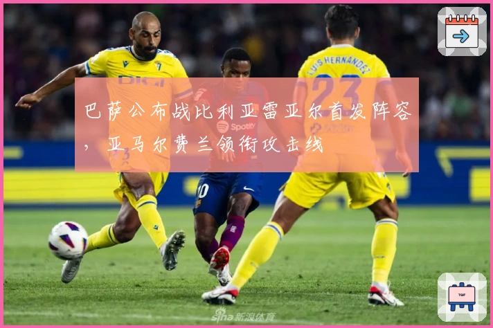 巴萨公布战比利亚雷亚尔首发阵容，亚马尔费兰领衔攻击线