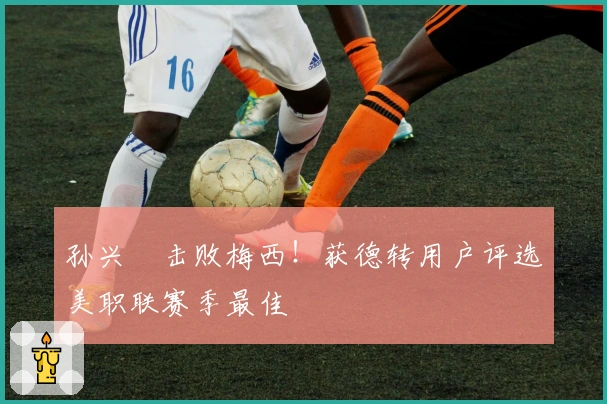 孙兴慜击败梅西！获德转用户评选美职联赛季最佳