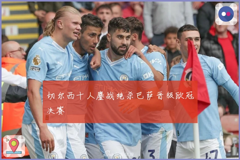 切尔西十人鏖战绝杀巴萨晋级欧冠决赛