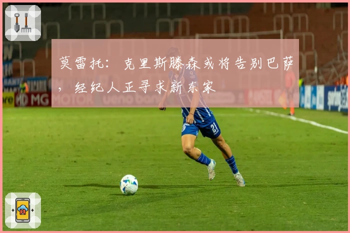 莫雷托:克里斯滕森或将告别巴萨,经纪人正寻求新东家