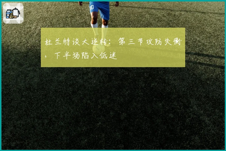 杜兰特谈大逆转：第三节攻防失衡，下半场陷入低迷