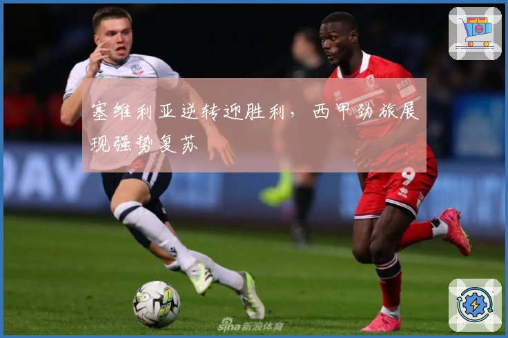 塞维利亚逆转迎胜利，西甲劲旅展现强势复苏