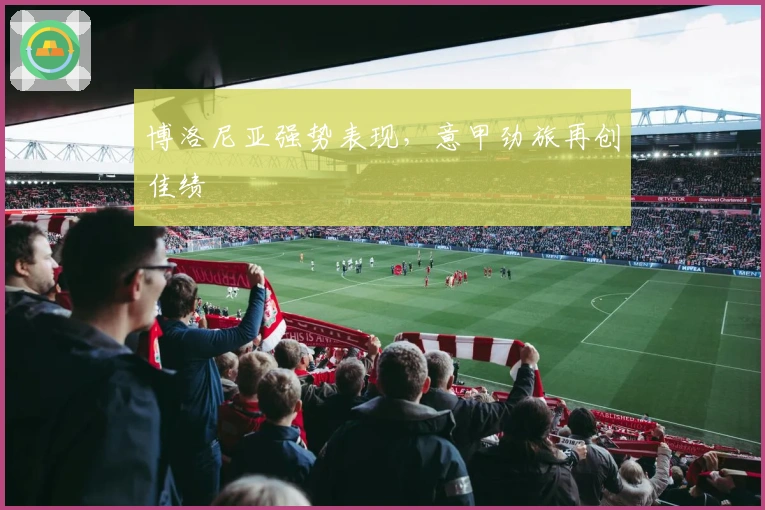 博洛尼亚强势表现，意甲劲旅再创佳绩