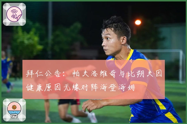 拜仁公告：帕夫洛维奇与比朔夫因健康原因无缘对阵海登海姆